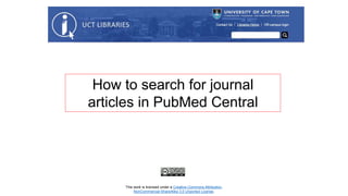 How to search for journal
articles in PubMed Central
This work is licensed under a Creative Commons Attribution-
NonCommercial-ShareAlike 3.0 Unported License.
 