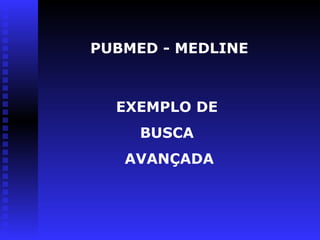 EXEMPLO DE
BUSCA
AVANÇADA
PUBMED - MEDLINE
 