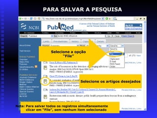 PARA SALVAR A PESQUISA
Nota: Para salvar todos os registros simultaneamente
clicar em “File”, sem nenhum item selecionado
Selecione a opção
“File”
Selecione os artigos desejados
 