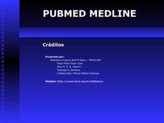 Créditos
PUBMED MEDLINE
Produzido por:
Biblioteca Virginie Buff D’Ápice – FMVZ/USP
Rosa Maria Fischi Zani
Elza M. R. B. Faquim
Solange A. Santana
Colaboração: Márcia Satiko Arakawa
Website: http://www.fmvz.usp.br/biblioteca
 