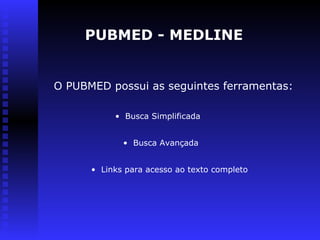 O PUBMED possui as seguintes ferramentas:
PUBMED - MEDLINE
• Busca Simplificada
• Busca Avançada
• Links para acesso ao texto completo
 