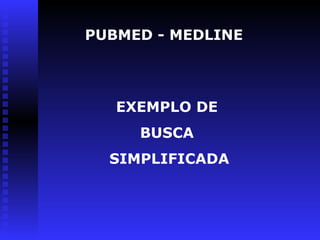 PUBMED - MEDLINE
EXEMPLO DE
BUSCA
SIMPLIFICADA
 