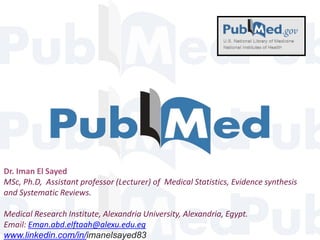 Dr. Iman El Sayed
MSc, Ph.D, Assistant professor (Lecturer) of Medical Statistics, Evidence synthesis
and Systematic Reviews.
Medical Research Institute, Alexandria University, Alexandria, Egypt.
Email: Eman.abd.elftaah@alexu.edu.eg
www.linkedin.com/in/imanelsayed83
 