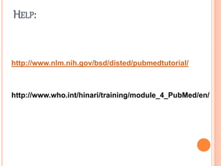 HELP:
http://www.nlm.nih.gov/bsd/disted/pubmedtutorial/
http://www.who.int/hinari/training/module_4_PubMed/en/
 