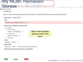 My NCBI: Permanent
Storage
Set e-mail updates
option(s) then click
save
 