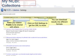 My NCBI:
Collections
You can download
results into different
formats
Make you citation
Public to be shared
with others
Click on Edit Settings to
get the URL to share
 
