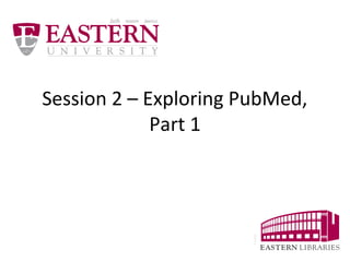 Session Two – Exploring 
PubMed, Part 1 
 