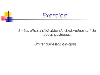 Exercice

2 – Les effets indésirables du déclenchement du
                 travail obstétrical

         Limiter aux essais cliniques
 