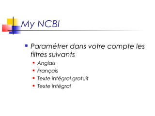 My NCBI

   Paramétrer dans votre compte les
    filtres suivants
       Anglais
       Français
       Texte intégral gratuit
       Texte intégral
 