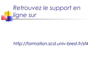 Retrouvez le support en
ligne sur



http://formation.scd.univ-brest.fr/sf4
 