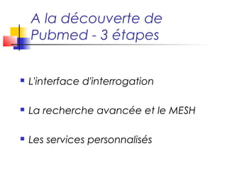 A la découverte de
    Pubmed - 3 étapes


   L'interface d'interrogation

   La recherche avancée et le MESH

   Les services personnalisés
 