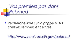 Vos premiers pas dans
    Pubmed

   Recherche libre sur la grippe H1N1
    chez les femmes enceintes

    http://www.ncbi.nlm.nih.gov/pubmed
 