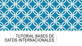 TUTORIAL BASES DE
DATOS INTERNACIONALES
 