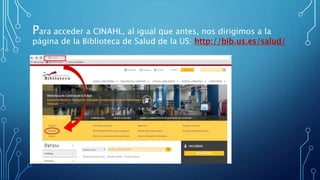 Para acceder a CINAHL, al igual que antes, nos dirigimos a la
página de la Biblioteca de Salud de la US: http://bib.us.es/salud/
 
