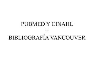 PUBMED Y CINAHL
+
BIBLIOGRAFÍA VANCOUVER
 