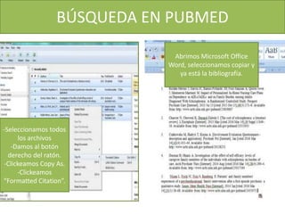 BÚSQUEDA EN PUBMED
-Seleccionamos todos
los archivos
-Damos al botón
derecho del ratón.
-Clickeamos Copy As.
-Clickeamos
“Formatted Citation”.
Abrimos Microsoft Office
Word, seleccionamos copiar y
ya está la bibliografía.
 