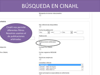 BÚSQUEDA EN CINAHL
Cinahl nos permite
diferentes filtros.
Nosotros usamos el
de publicaciones
arbitradas.
 