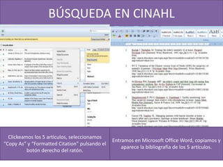BÚSQUEDA EN CINAHL
Clickeamos los 5 artículos, seleccionamos
“Copy As” y “Formatted Citation” pulsando el
botón derecho del ratón.
Entramos en Microsoft Office Word, copiamos y
aparece la bibliografía de los 5 artículos.
 