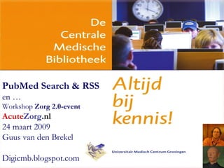 PubMed Search & RSS   en … Workshop  Zorg 2.0-event Acute Zorg . nl 24 maart 2009 Guus van den Brekel D igicmb.blogspot.com 
