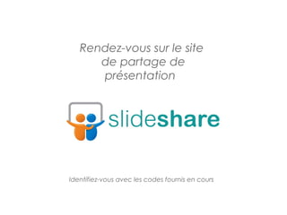 Rendez-vous sur le site
      de partage de
      présentation




Identifiez-vous avec les codes fournis en cours
 