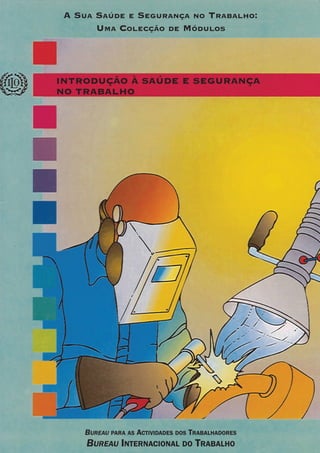 BUREAU PARA AS ACTIVIDADES DOS TRABALHADORES
BUREAU INTERNACIONAL DO TRABALHO
A SUA SAÚDE E SEGURANÇA NO TRABALHO:
UMA COLECÇÃO DE MÓDULOS
INTRODUÇÃO À SAÚDE E SEGURANÇA
NO TRABALHO
 