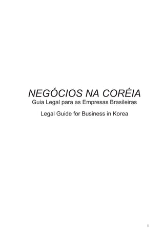NEGÓCIOS NA CORÉIA
Guia Legal para as Empresas Brasileiras
Legal Guide for Business in Korea
I
 