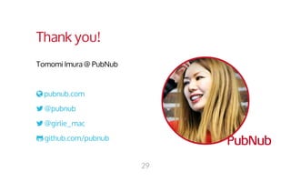 Thank you! 
Tomomi Imura @ PubNub 
 pubnub.com 
 @pubnub 
 @girlie_mac 
 github.com/pubnub 
29 
 