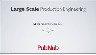 Large Scale Production Engineering
LSPE November 21st, 2013
by

Stephen Blum
CTO

PubNub
Friday, November 22, 13

 