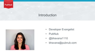 Introduction
• Developer Evangelist
• PubNub
• @bhavana1110
• bhavana@pubnub.com
 