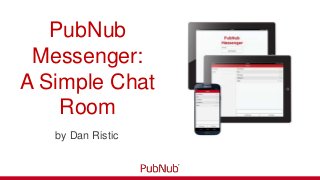 PubNub
Messenger:
A Simple Chat
Room
by Dan Ristic
 