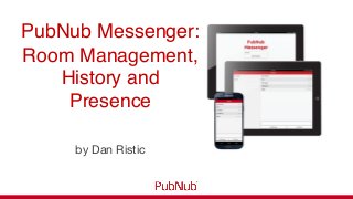 PubNub Messenger: !
Room Management,
History and
Presence!
by Dan Ristic
 