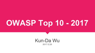 OWASP Top 10 - 2017
Kun-Da Wu
2017.12.20
 
