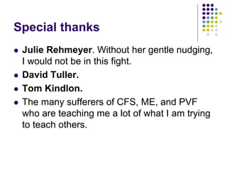 Special thanks
 Julie Rehmeyer. Without her gentle nudging,
I would not be in this fight.
 David Tuller.
 Tom Kindlon.
...