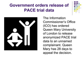 Government orders release of
PACE trial data
The Information
Commissioner’s Office
(ICO) has ordered
Queen Mary University...