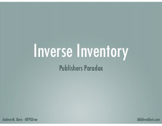 Inverse Inventory
Publishers Paradox

Andrew M. Davis - @TPLDrew

AKAdrewDavis.com

 