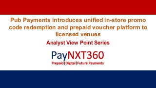 Pub Payments introduces unified in-store promo
code redemption and prepaid voucher platform to
licensed venues
Analyst View Point Series
 