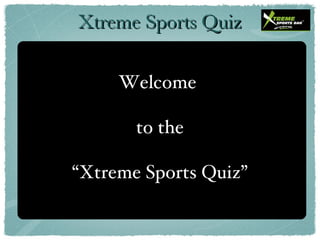 Welcome  to the “ Xtreme Sports Quiz” Xtreme Sports Quiz 