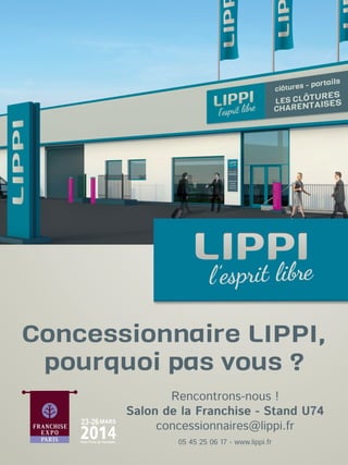 Concessionnaire LIPPI,
pourquoi pas vous ?
4

23 26 MARS
Paris Porte de Versailles

Rencontrons-nous !
Salon de la Franchise - Stand U74
concessionnaires@lippi.fr
05 45 25 06 17 - www.lippi.fr

 
