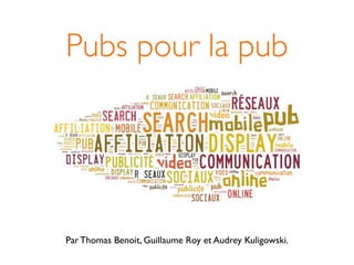 Pubs pour la pub




Par Thomas Benoit, Guillaume Roy et Audrey Kuligowski.
 