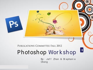 Publications Committee Fall 2012
                                               1
P h ot osh op Wor k sh op
                By: Jef f Zhan & St ephani e
                Cheng
 