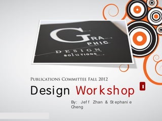 Publications Committee Fall 2012


D esi gn Wor k sh op
                                               1

                By: Jef f Zhan & St ephani e
                Cheng
 