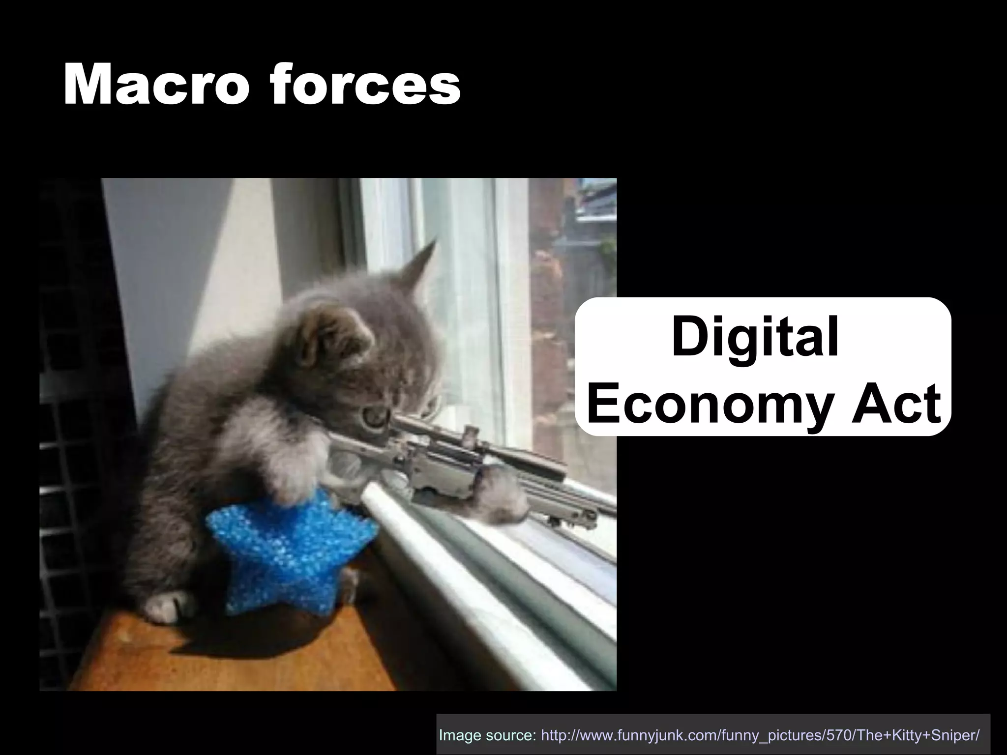 Macro forces Image source:  http://www.funnyjunk.com/funny_pictures/570/The+Kitty+Sniper/   Macro forces Digital  Economy Act 