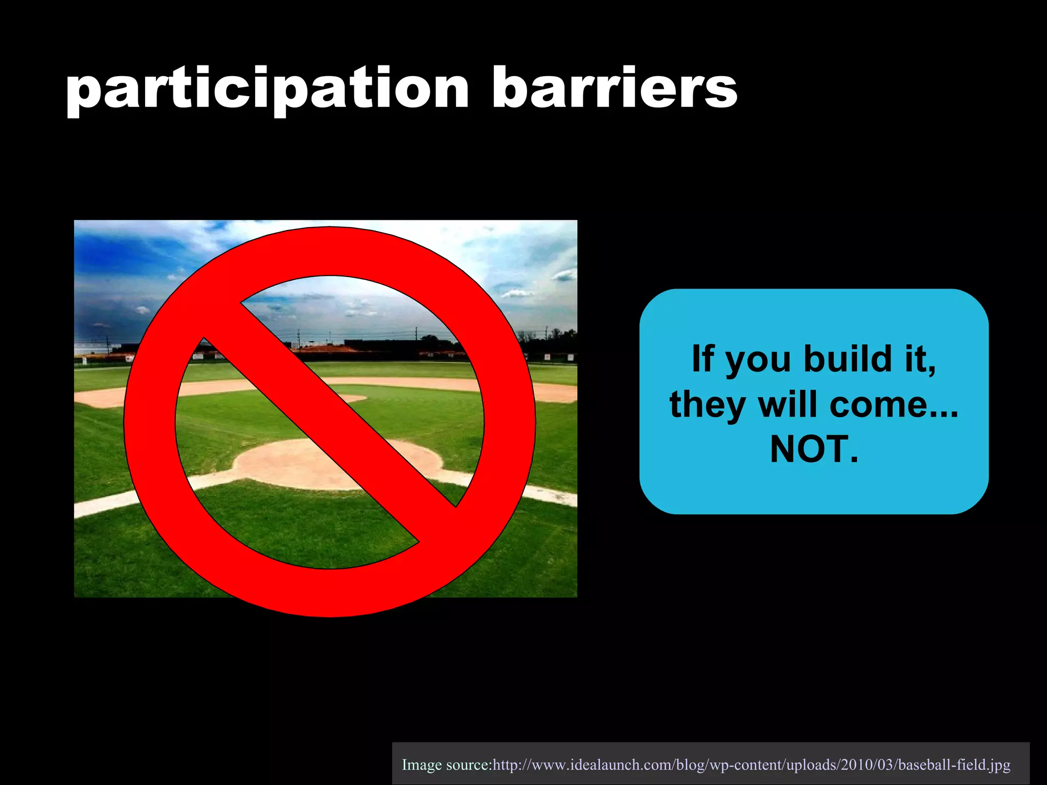 participation barriers Image source: http://www.idealaunch.com/blog/wp-content/uploads/2010/03/baseball-field.jpg   If you build it, they will come... NOT. 