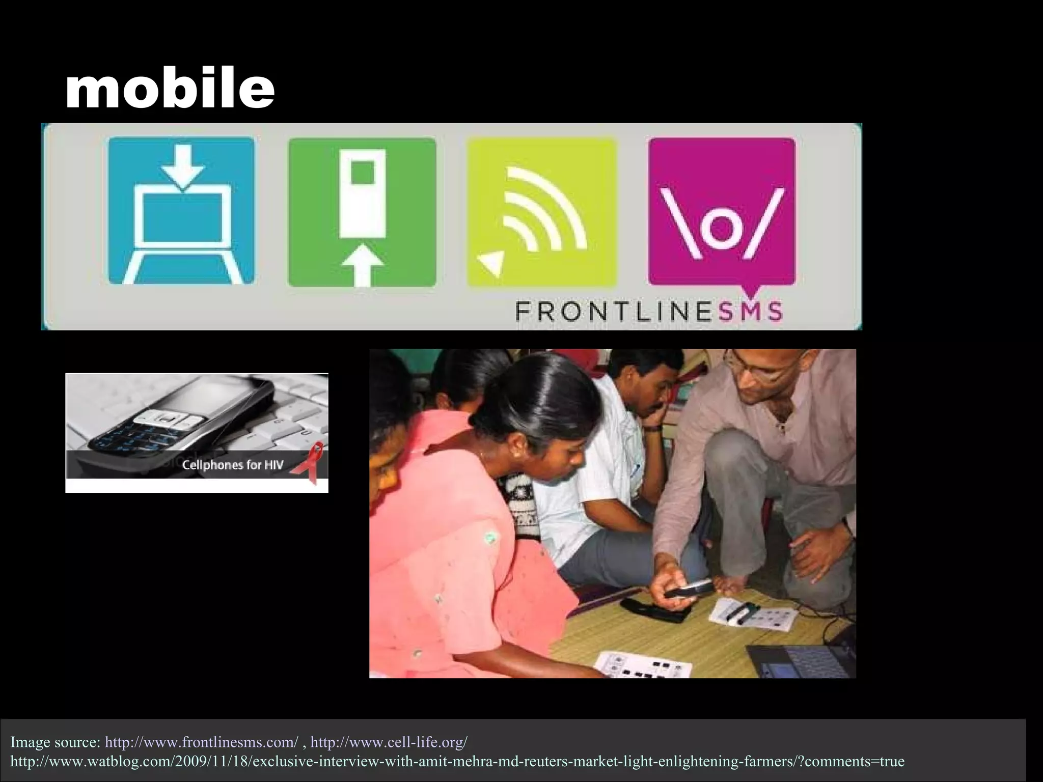 Image source:  http:// www.frontlinesms.com /  ,  http://www.cell-life.org /   http://www.watblog.com/2009/11/18/exclusive-interview-with-amit-mehra-md-reuters-market-light-enlightening-farmers/?comments=true mobile 