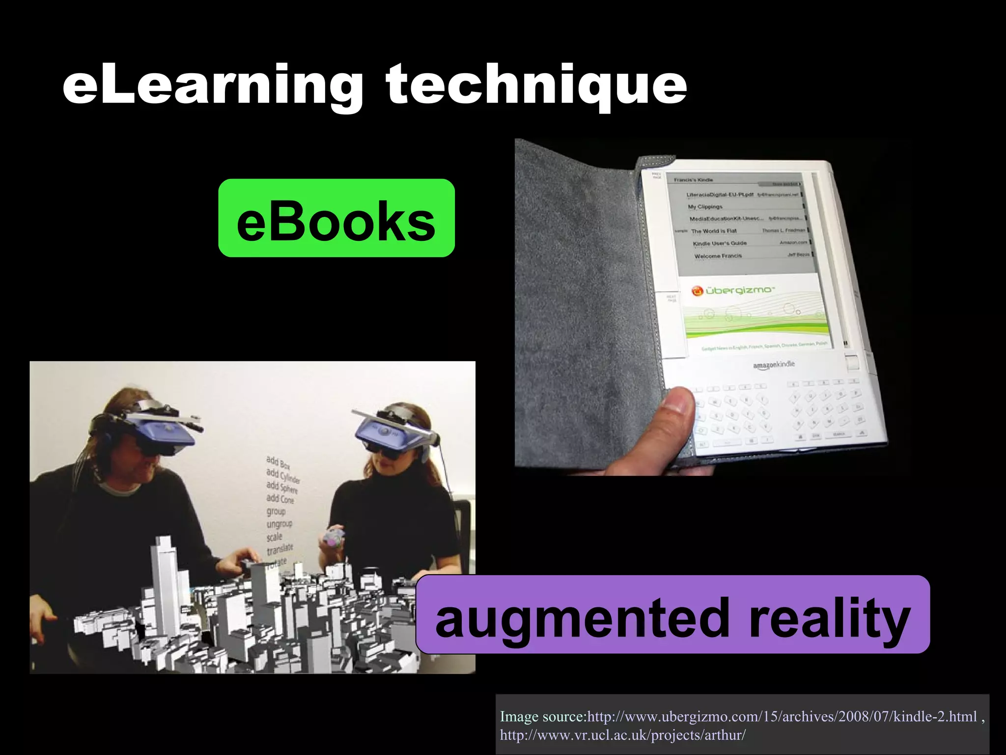 eLearning technique Image source: http://www.ubergizmo.com/15/archives/2008/07/kindle-2.html  , http:// www.vr.ucl.ac.uk/projects/arthur /   eBooks augmented reality 