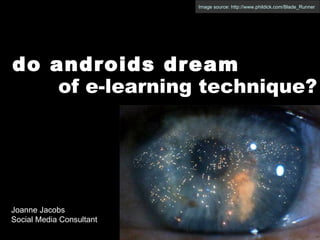 Image source: http://www.phildick.com/Blade_Runner do androids dream of e-learning technique? Joanne Jacobs Social Media Consultant 