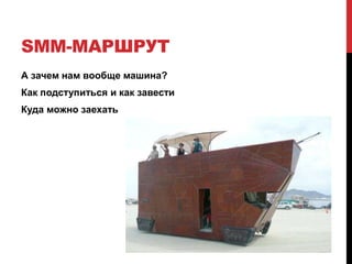 SMM-МАРШРУТ
А зачем нам вообще машина?
Как подступиться и как завести
Куда можно заехать
 