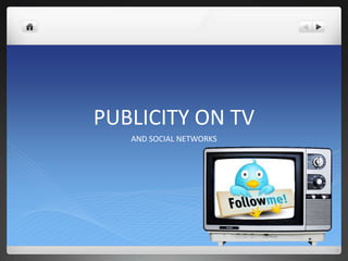 PUBLICITY ON TV
   AND SOCIAL NETWORKS
 