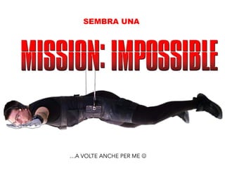 SEMBRA UNA
…A VOLTE ANCHE PER ME J
 