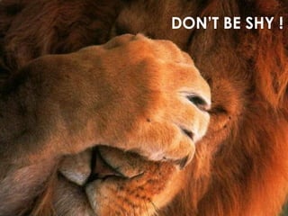 DON’T BE SHY !
 